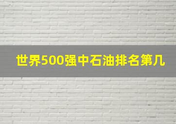 世界500强中石油排名第几