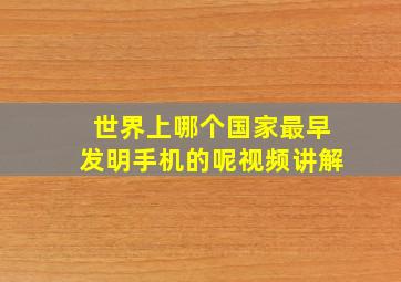 世界上哪个国家最早发明手机的呢视频讲解