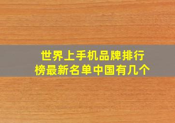 世界上手机品牌排行榜最新名单中国有几个