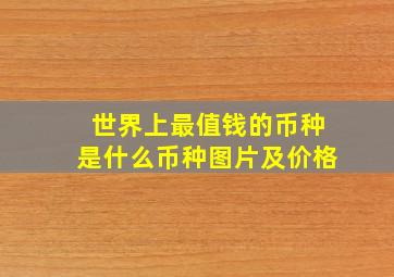 世界上最值钱的币种是什么币种图片及价格