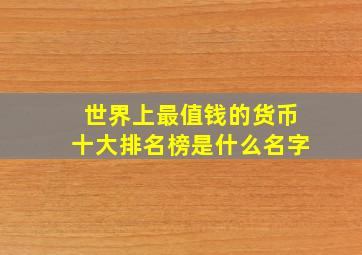 世界上最值钱的货币十大排名榜是什么名字