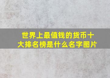 世界上最值钱的货币十大排名榜是什么名字图片