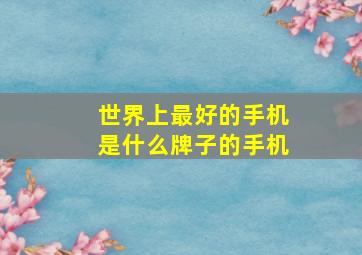 世界上最好的手机是什么牌子的手机