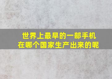 世界上最早的一部手机在哪个国家生产出来的呢