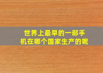 世界上最早的一部手机在哪个国家生产的呢