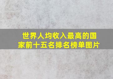 世界人均收入最高的国家前十五名排名榜单图片