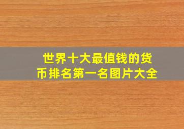 世界十大最值钱的货币排名第一名图片大全