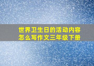 世界卫生日的活动内容怎么写作文三年级下册