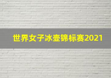 世界女子冰壶锦标赛2021