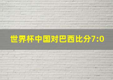 世界杯中国对巴西比分7:0