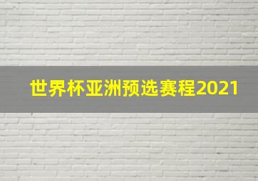 世界杯亚洲预选赛程2021