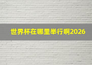 世界杯在哪里举行啊2026