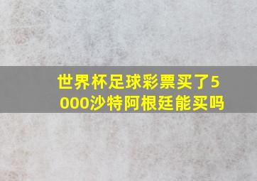 世界杯足球彩票买了5000沙特阿根廷能买吗