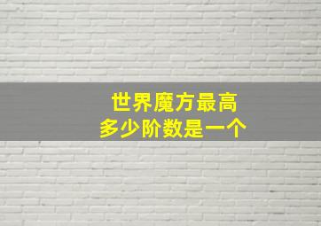 世界魔方最高多少阶数是一个