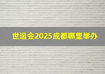 世运会2025成都哪里举办