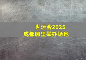 世运会2025成都哪里举办场地