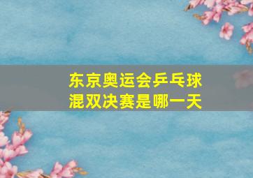 东京奥运会乒乓球混双决赛是哪一天