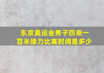 东京奥运会男子四乘一百米接力比赛时间是多少