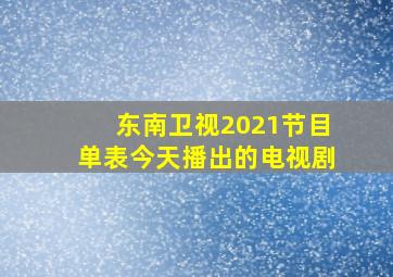 东南卫视2021节目单表今天播出的电视剧