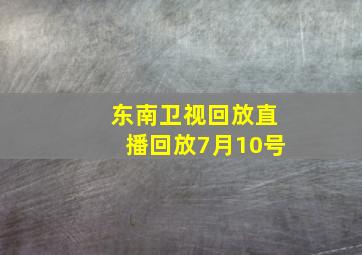 东南卫视回放直播回放7月10号