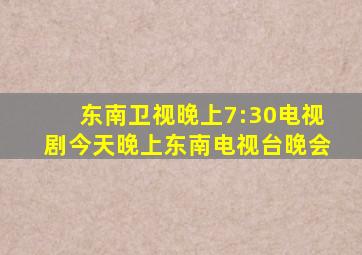 东南卫视晚上7:30电视剧今天晚上东南电视台晚会