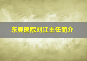 东吴医院刘江主任简介