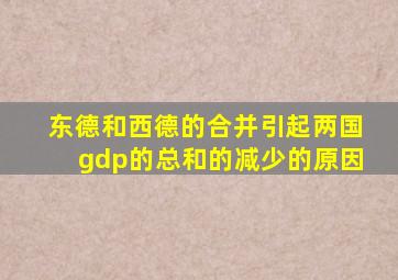 东德和西德的合并引起两国gdp的总和的减少的原因