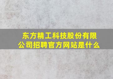 东方精工科技股份有限公司招聘官方网站是什么