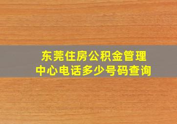 东莞住房公积金管理中心电话多少号码查询