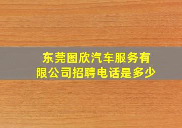 东莞图欣汽车服务有限公司招聘电话是多少