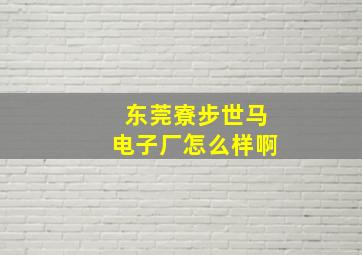 东莞寮步世马电子厂怎么样啊