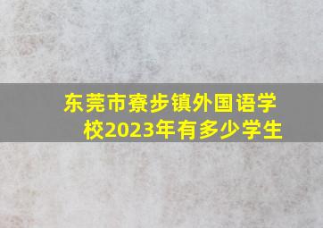 东莞市寮步镇外国语学校2023年有多少学生