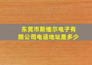 东莞市斯维尔电子有限公司电话地址是多少