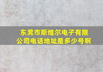 东莞市斯维尔电子有限公司电话地址是多少号啊