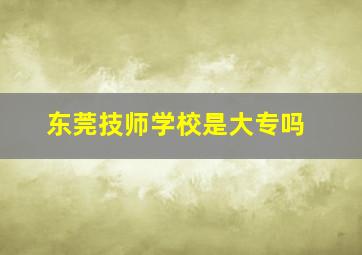 东莞技师学校是大专吗