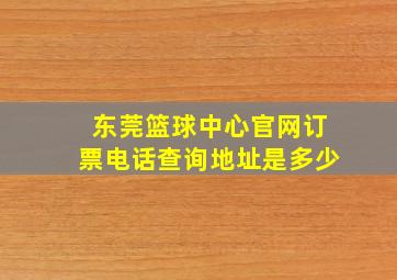 东莞篮球中心官网订票电话查询地址是多少