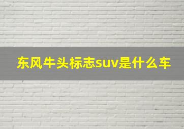 东风牛头标志suv是什么车