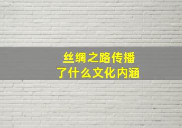 丝绸之路传播了什么文化内涵