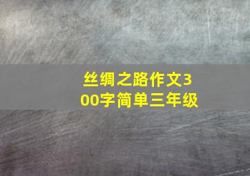 丝绸之路作文300字简单三年级