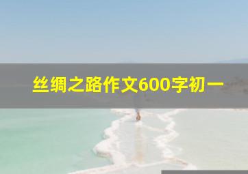 丝绸之路作文600字初一