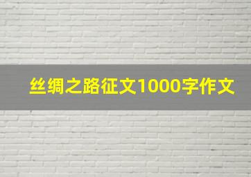 丝绸之路征文1000字作文