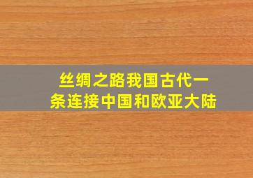 丝绸之路我国古代一条连接中国和欧亚大陆