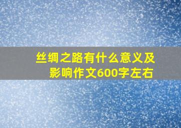 丝绸之路有什么意义及影响作文600字左右