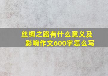 丝绸之路有什么意义及影响作文600字怎么写