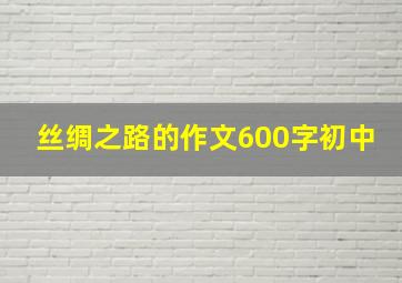 丝绸之路的作文600字初中