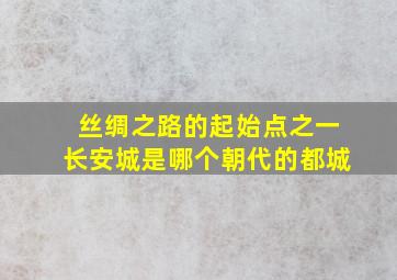 丝绸之路的起始点之一长安城是哪个朝代的都城