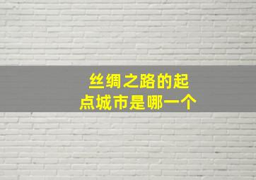 丝绸之路的起点城市是哪一个