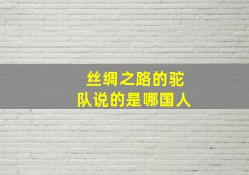 丝绸之路的驼队说的是哪国人