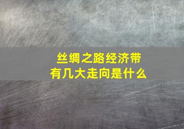 丝绸之路经济带有几大走向是什么