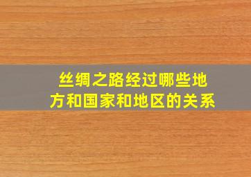 丝绸之路经过哪些地方和国家和地区的关系